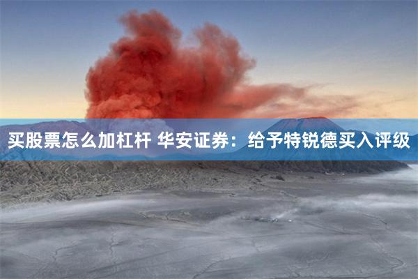 买股票怎么加杠杆 华安证券：给予特锐德买入评级