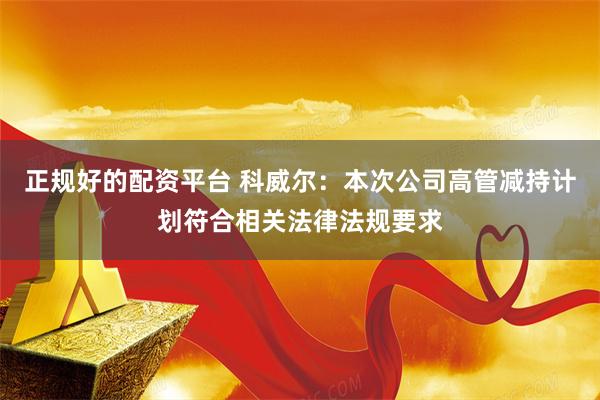 正规好的配资平台 科威尔：本次公司高管减持计划符合相关法律法规要求