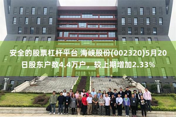 安全的股票杠杆平台 海峡股份(002320)5月20日股东户数4.4万户，较上期增加2.33%
