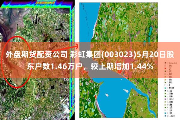 外盘期货配资公司 彩虹集团(003023)5月20日股东户数1.46万户，较上期增加1.44%