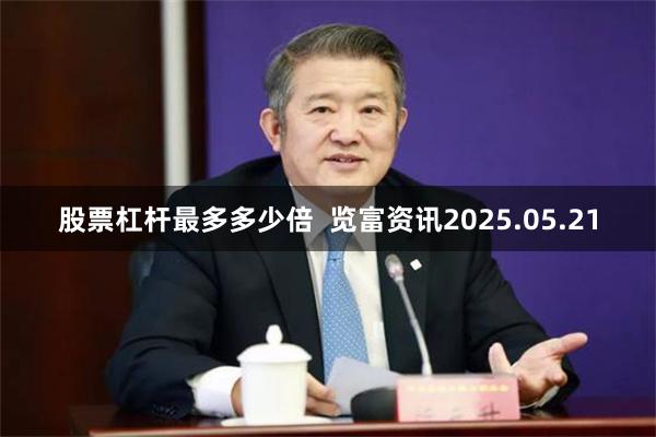 股票杠杆最多多少倍  览富资讯2025.05.21