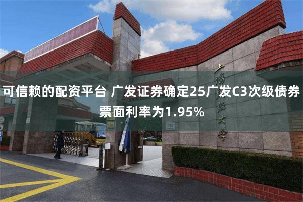 可信赖的配资平台 广发证券确定25广发C3次级债券票面利率为1.95%