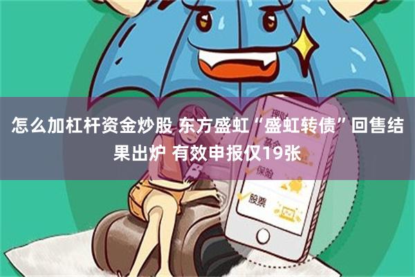 怎么加杠杆资金炒股 东方盛虹“盛虹转债”回售结果出炉 有效申报仅19张