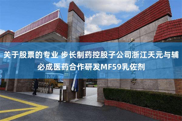 关于股票的专业 步长制药控股子公司浙江天元与辅必成医药合作研发MF59乳佐剂