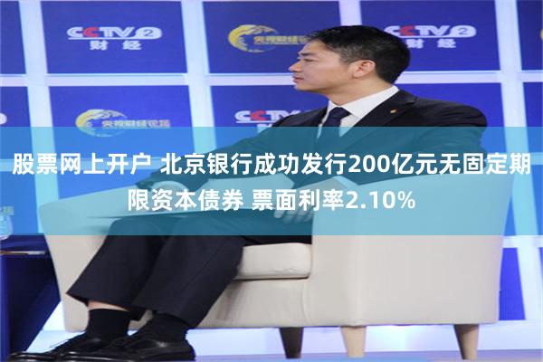 股票网上开户 北京银行成功发行200亿元无固定期限资本债券 票面利率2.10%