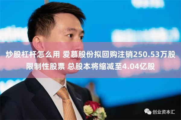 炒股杠杆怎么用 爱慕股份拟回购注销250.53万股限制性股票 总股本将缩减至4.04亿股