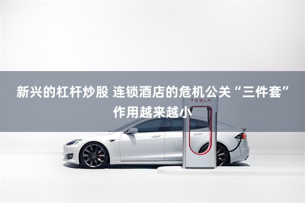 新兴的杠杆炒股 连锁酒店的危机公关“三件套”作用越来越小