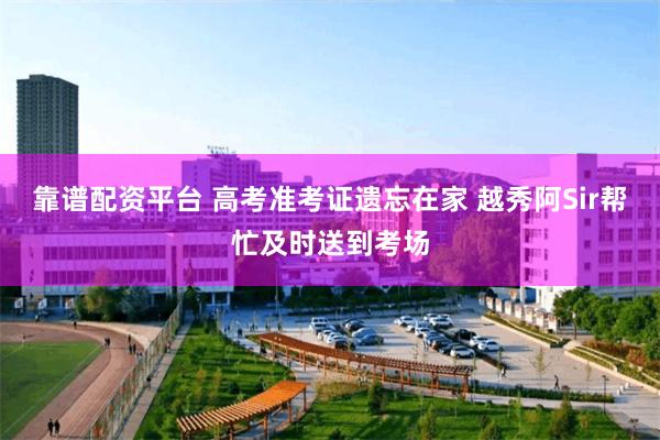 靠谱配资平台 高考准考证遗忘在家 越秀阿Sir帮忙及时送到考场