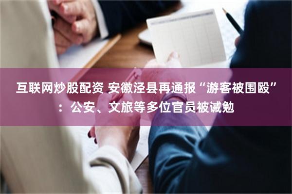 互联网炒股配资 安徽泾县再通报“游客被围殴”：公安、文旅等多位官员被诫勉