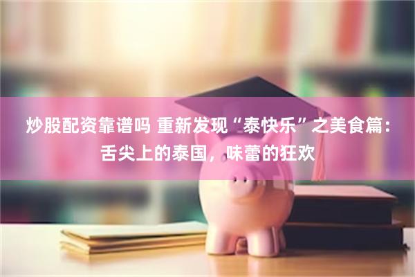 炒股配资靠谱吗 重新发现“泰快乐”之美食篇：舌尖上的泰国，味蕾的狂欢