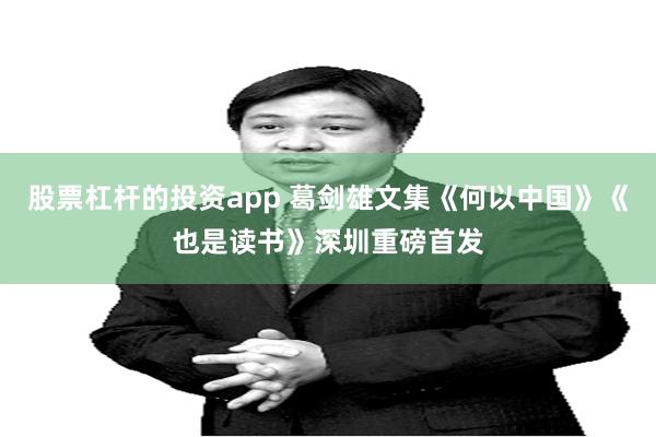 股票杠杆的投资app 葛剑雄文集《何以中国》《也是读书》深圳重磅首发