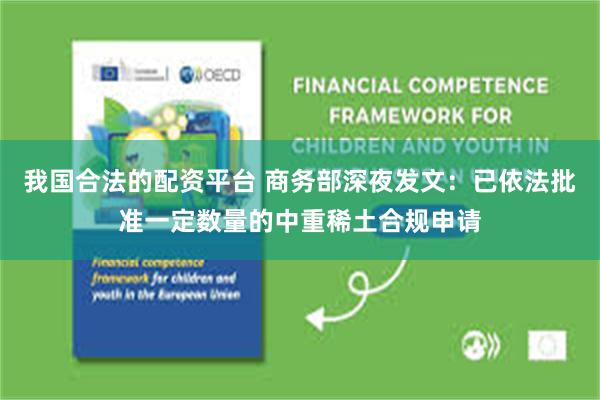 我国合法的配资平台 商务部深夜发文：已依法批准一定数量的中重稀土合规申请
