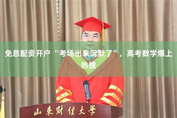 免息配资开户 “考场出来沉默了”，高考数学爆上热搜