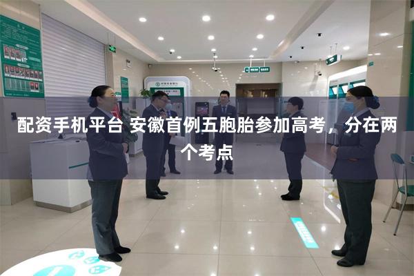 配资手机平台 安徽首例五胞胎参加高考，分在两个考点