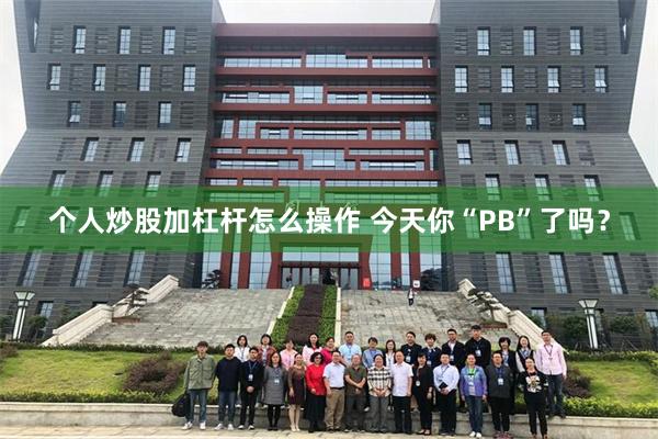 个人炒股加杠杆怎么操作 今天你“PB”了吗？