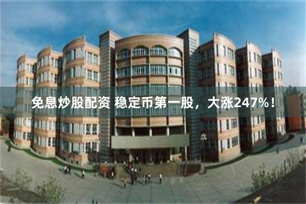 免息炒股配资 稳定币第一股，大涨247%！