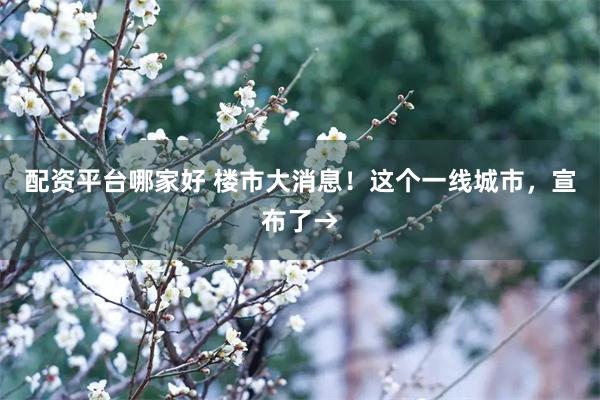 配资平台哪家好 楼市大消息！这个一线城市，宣布了→