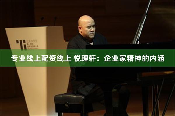 专业线上配资线上 悦理轩：企业家精神的内涵