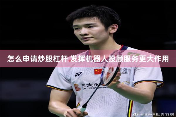 怎么申请炒股杠杆 发挥机器人投顾服务更大作用