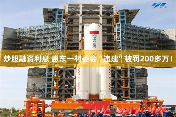 炒股融资利息 惠东一村委会“违建”被罚200多万！