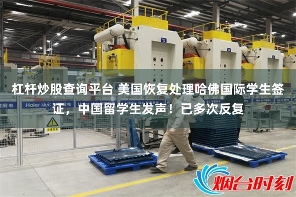 杠杆炒股查询平台 美国恢复处理哈佛国际学生签证，中国留学生发声！已多次反复