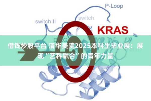 借钱炒股平台 清华美院2025本科生毕业展：展现“艺科融合”的青年力量