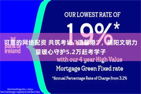 可靠的网络配资 共筑考场“温馨港”，揭阳文明力量暖心守护5.2万赶考学子