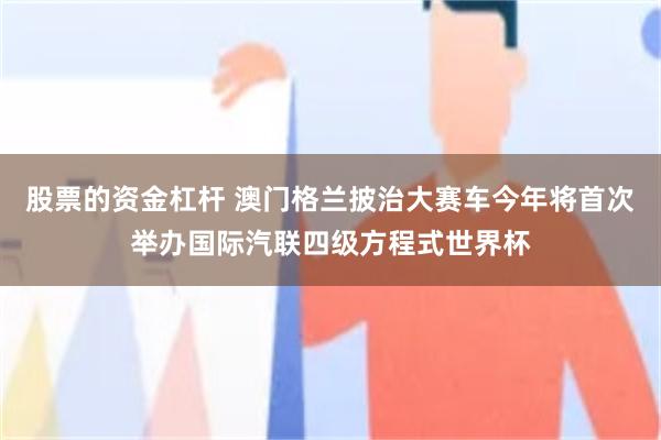 股票的资金杠杆 澳门格兰披治大赛车今年将首次举办国际汽联四级方程式世界杯