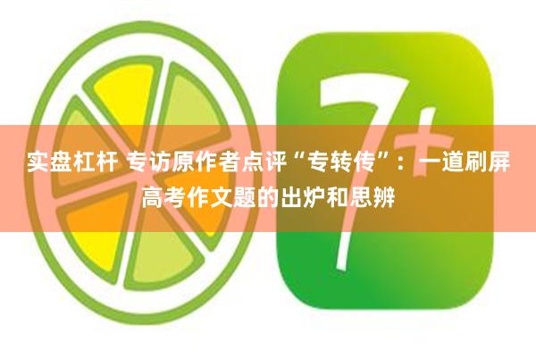 实盘杠杆 专访原作者点评“专转传”：一道刷屏高考作文题的出炉和思辨