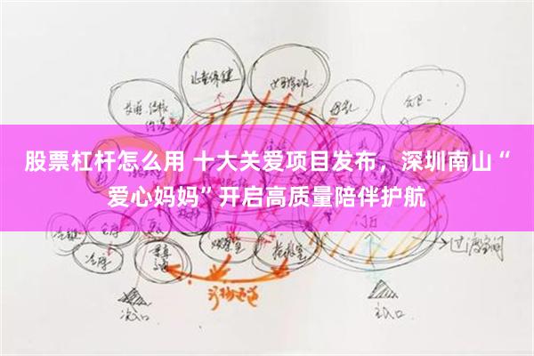股票杠杆怎么用 十大关爱项目发布，深圳南山“爱心妈妈”开启高质量陪伴护航