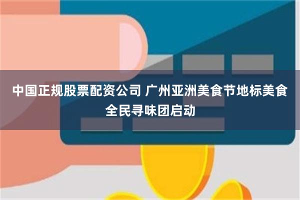 中国正规股票配资公司 广州亚洲美食节地标美食全民寻味团启动