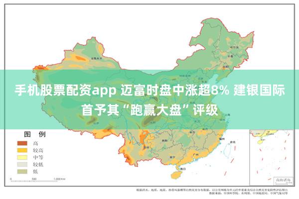 手机股票配资app 迈富时盘中涨超8% 建银国际首予其“跑赢大盘”评级