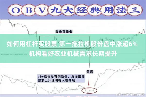 如何用杠杆买股票 第一拖拉机股份盘中涨超6% 机构看好农业机械需求长期提升
