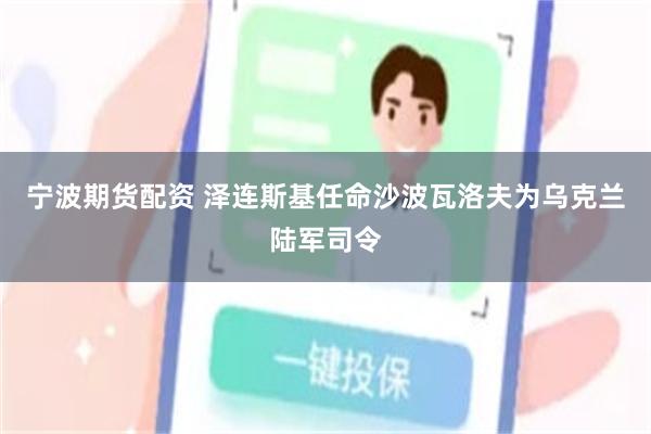 宁波期货配资 泽连斯基任命沙波瓦洛夫为乌克兰陆军司令