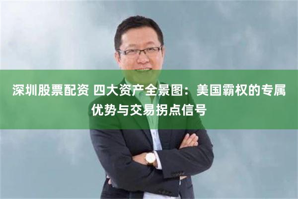 深圳股票配资 四大资产全景图：美国霸权的专属优势与交易拐点信号