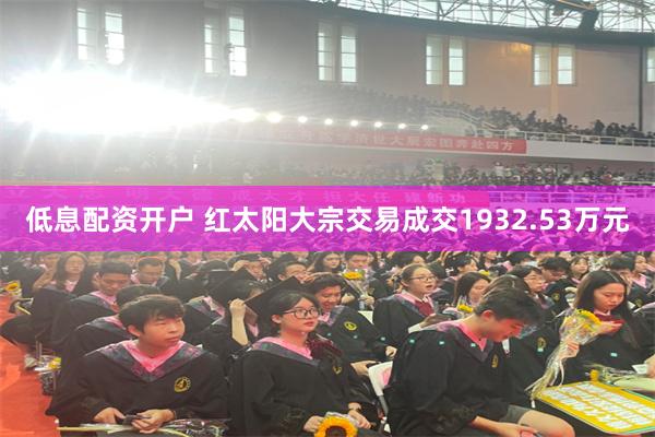 低息配资开户 红太阳大宗交易成交1932.53万元