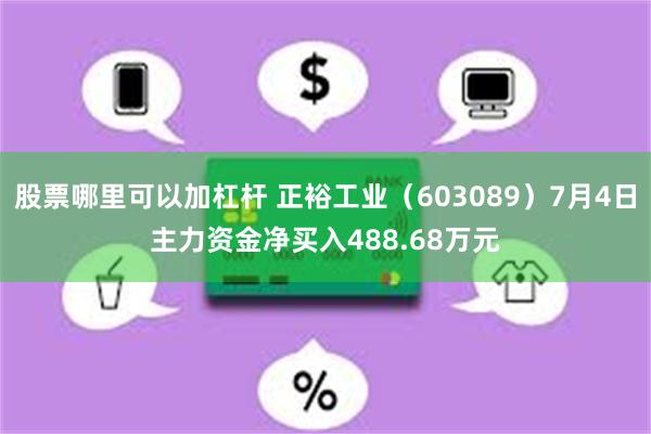 股票哪里可以加杠杆 正裕工业（603089）7月4日主力资金净买入488.68万元