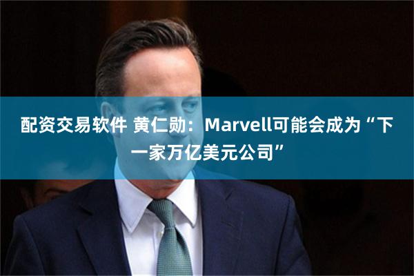 配资交易软件 黄仁勋：Marvell可能会成为“下一家万亿美元公司”