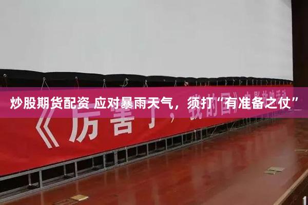 炒股期货配资 应对暴雨天气,须打“有准备之仗”