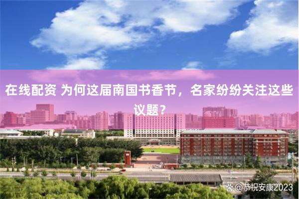 在线配资 为何这届南国书香节，名家纷纷关注这些议题？