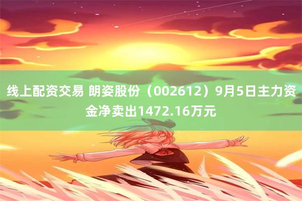 线上配资交易 朗姿股份（002612）9月5日主力资金净卖出1472.16万元