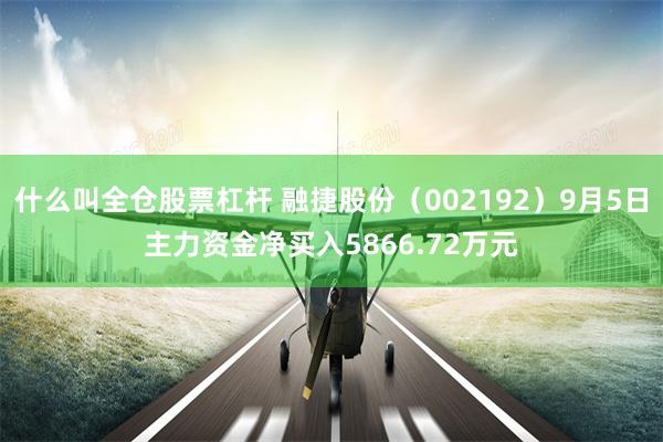 什么叫全仓股票杠杆 融捷股份（002192）9月5日主力资金净买入5866.72万元