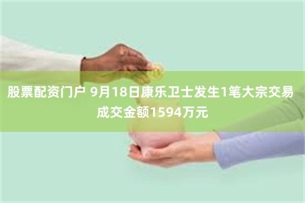 股票配资门户 9月18日康乐卫士发生1笔大宗交易 成交金额1594万元