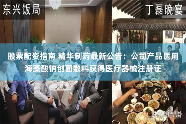 股票配资指南 精华制药最新公告:公司产品医用海藻酸钠创面敷料获得医疗器械注册证