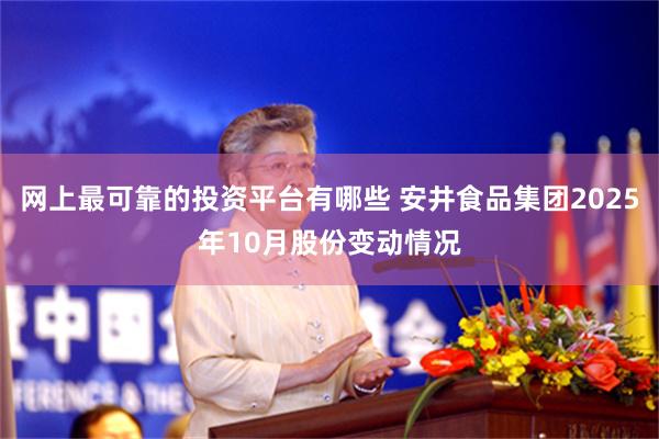 网上最可靠的投资平台有哪些 安井食品集团2025年10月股份变动情况