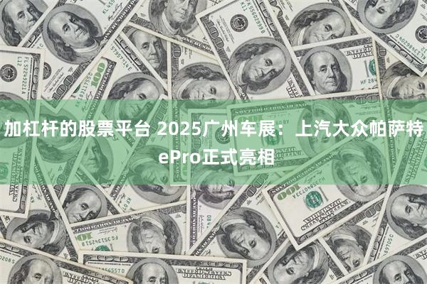 加杠杆的股票平台 2025广州车展：上汽大众帕萨特 ePro正式亮相