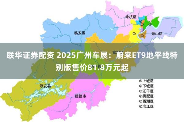 联华证券配资 2025广州车展：蔚来ET9地平线特别版售价81.8万元起