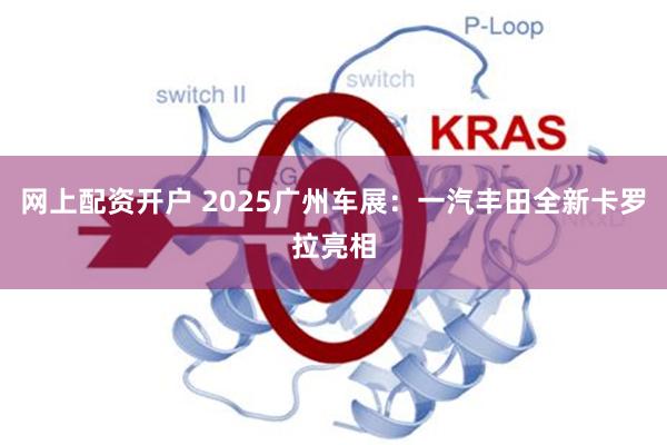 网上配资开户 2025广州车展：一汽丰田全新卡罗拉亮相