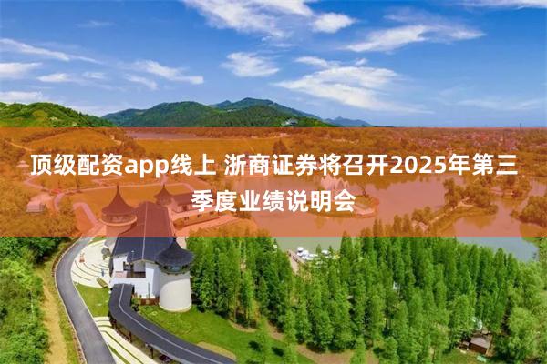 顶级配资app线上 浙商证券将召开2025年第三季度业绩说明会