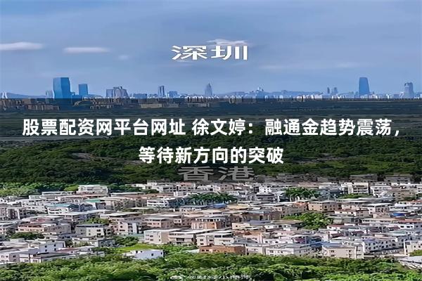 股票配资网平台网址 徐文婷：融通金趋势震荡，等待新方向的突破